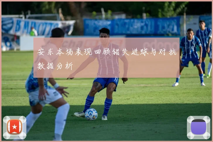 安东本场表现回顾错失进球与对抗数据分析