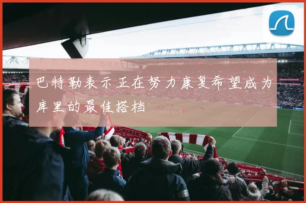 巴特勒表示正在努力康复希望成为库里的最佳搭档