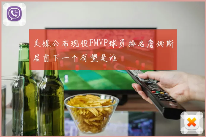 美媒公布现役FMVP球员排名詹姆斯居首下一个有望是谁