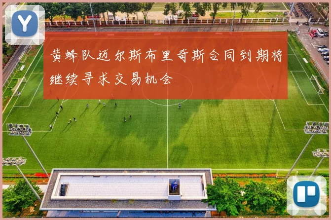 黄蜂队迈尔斯布里奇斯合同到期将继续寻求交易机会