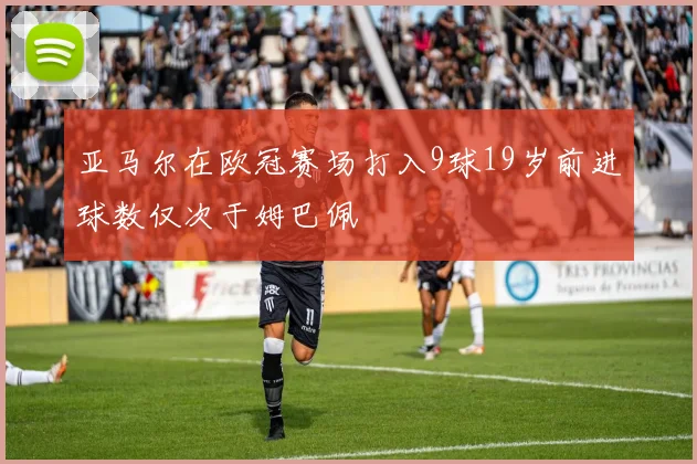 亚马尔在欧冠赛场打入9球19岁前进球数仅次于姆巴佩