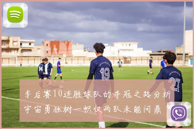 季后赛10连胜球队的夺冠之路分析宇宙勇独树一帜仅两队未能问鼎