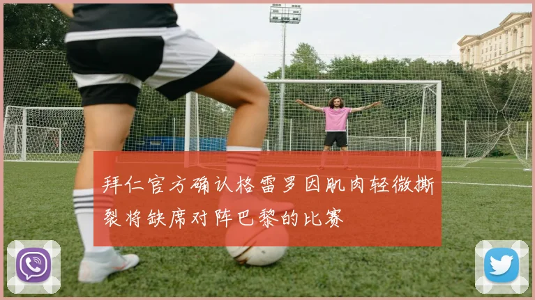 拜仁官方确认格雷罗因肌肉轻微撕裂将缺席对阵巴黎的比赛