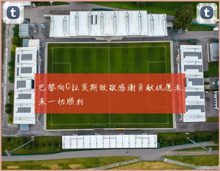 巴黎向G拉莫斯致敬感谢贡献祝愿未来一切顺利
