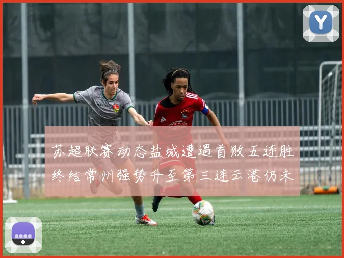 苏超联赛动态盐城遭遇首败五连胜终结常州强势升至第三连云港仍未尝胜绩