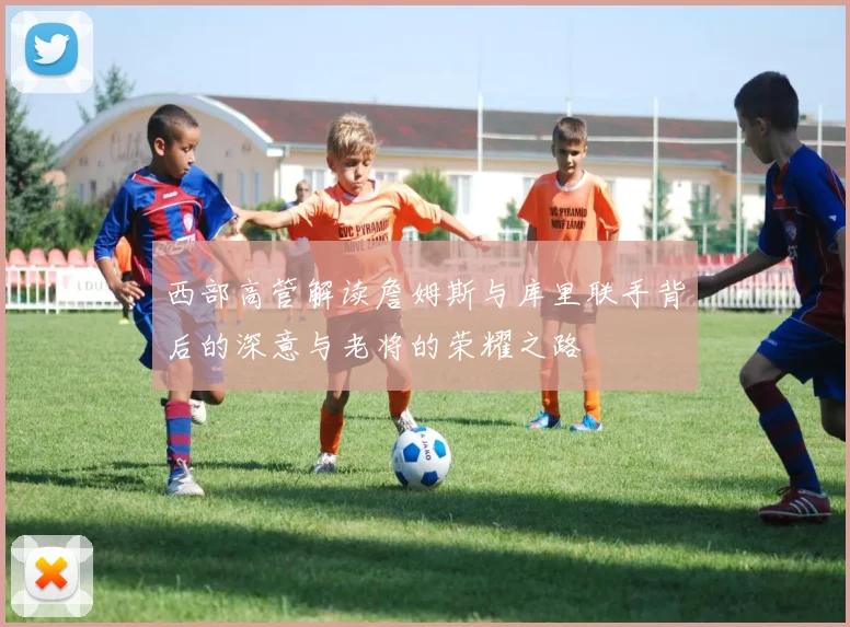西部高管解读詹姆斯与库里联手背后的深意与老将的荣耀之路